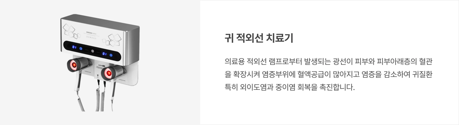 귀 적외선 치료기: 의료용 적외선 램프로부터 발생되는 광선이 피부와 피부아래층의 혈관을 확장시켜 염증부위에 혈액공급이 많아지고 염증을 감소하여 귀질환 특히 외이도염과 중이염 회복을 촉진합니다.