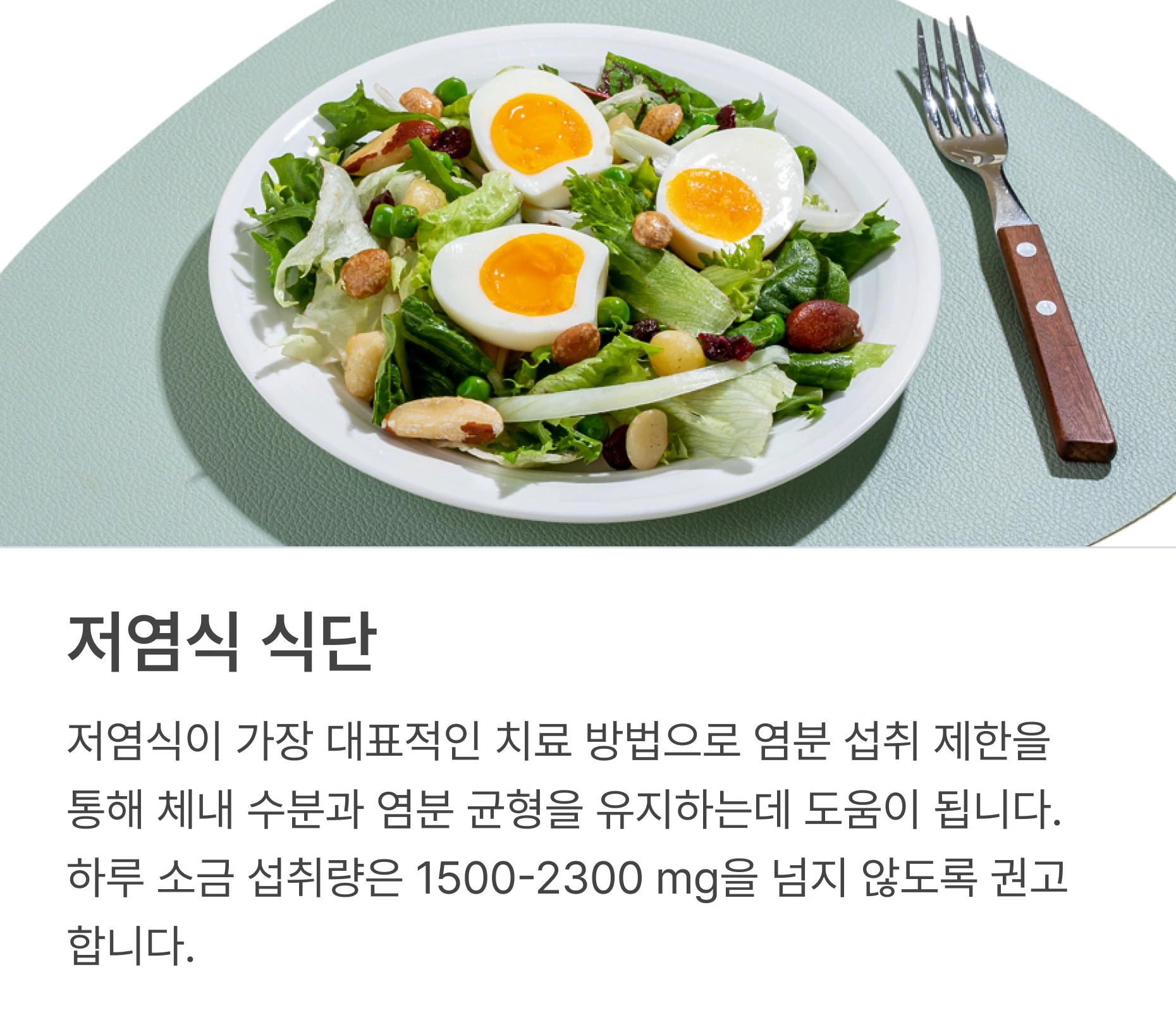 저염식 식단: 저염식이 가장 대표적인 치료 방법으로 염분 섭취 제한을 통해 체내 수분과 염분 균형을 유지하는데 도움이 됩니다. 하루 소금 섭취량은 1500-2300 mg을 넘지 않도록 권고합니다.